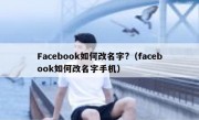 Facebook如何改名字?（facebook如何改名字手机）