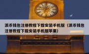 派币钱包注册教程下载安装手机版（派币钱包注册教程下载安装手机版苹果）