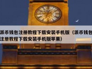 派币钱包注册教程下载安装手机版（派币钱包注册教程下载安装手机版苹果）