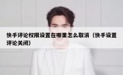 快手评论权限设置在哪里怎么取消（快手设置评论关闭）