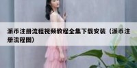 派币注册流程视频教程全集下载安装（派币注册流程图）