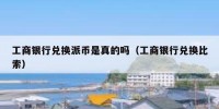 工商银行兑换派币是真的吗（工商银行兑换比索）