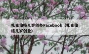 扎克伯格几岁创办Facebook（扎克伯格几岁创业）