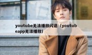 youtube无法播放闪退（youtubeapp无法播放）
