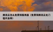 腾讯云怎么免费领服务器（免费领腾讯云无门槛代金券）