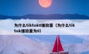 为什么tiktok0播放量（为什么tiktok播放量为0）