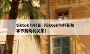 tiktok与抖音（tiktok与抖音和字节跳动的关系）