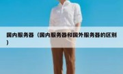 国内服务器（国内服务器和国外服务器的区别）