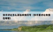 快手评论怎么添加表情符号（快手里评论表情在哪里）