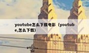 youtube怎么下载电影（youtube,怎么下载）