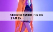 tiktok小店开通国家（tik tok怎么开店）