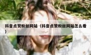 抖音点赞粉丝网站（抖音点赞粉丝网站怎么看）
