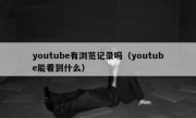 youtube有浏览记录吗（youtube能看到什么）