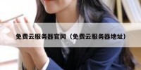 免费云服务器官网（免费云服务器地址）