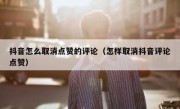 抖音怎么取消点赞的评论（怎样取消抖音评论点赞）