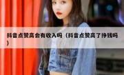 抖音点赞高会有收入吗（抖音点赞高了挣钱吗）