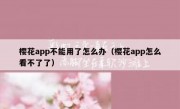 樱花app不能用了怎么办（樱花app怎么看不了了）