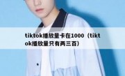 tiktok播放量卡在1000（tiktok播放量只有两三百）