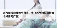天气预报软件哪个没有广告（天气预报软件哪个好用无广告）