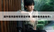 国外服务器哪家便宜好用（国外服务器推荐）