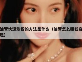 油管快速涨粉的方法是什么（油管怎么赚钱变现）