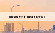 推特到底怎么上（推特怎么才能上）