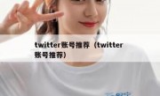 twitter账号推荐（twitter 账号推荐）