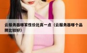 云服务器哪家性价比高一点（云服务器哪个品牌比较好）
