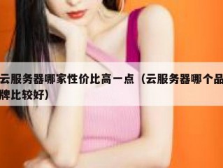 云服务器哪家性价比高一点（云服务器哪个品牌比较好）