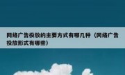 网络广告投放的主要方式有哪几种（网络广告投放形式有哪些）