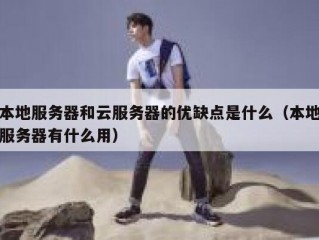 本地服务器和云服务器的优缺点是什么（本地服务器有什么用）