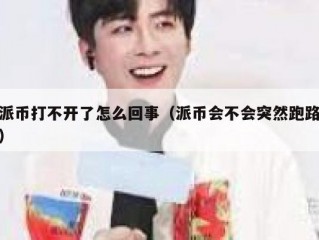 派币打不开了怎么回事（派币会不会突然跑路）