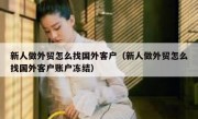 新人做外贸怎么找国外客户（新人做外贸怎么找国外客户账户冻结）