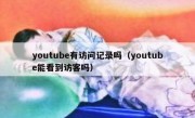 youtube有访问记录吗（youtube能看到访客吗）
