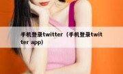 手机登录twitter（手机登录twitter app）