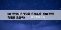 ins视频有访问记录吗怎么看（ins视频有观看记录吗）