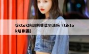 tiktok培训割韭菜犯法吗（tiktok培训课）