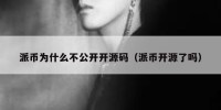 派币为什么不公开开源码（派币开源了吗）
