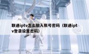 联通iptv怎么输入账号密码（联通iptv登录设置密码）