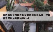 国内版抖音加国外好友会限流吗怎么办（中国抖音可以加外国的tiktok）