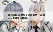 在youtube发布了评论消息（youtube有评论功能吗）
