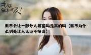 派币会让一部分人暴富吗是真的吗（派币为什么到处让人认证不投资）