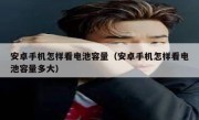 安卓手机怎样看电池容量（安卓手机怎样看电池容量多大）