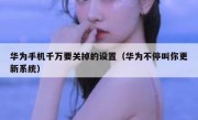 华为手机千万要关掉的设置（华为不停叫你更新系统）