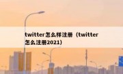 twitter怎么样注册（twitter怎么注册2021）