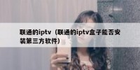 联通的iptv（联通的iptv盒子能否安装第三方软件）