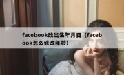 facebook改出生年月日（facebook怎么修改年龄）