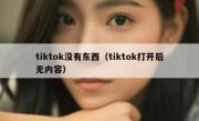 tiktok没有东西（tiktok打开后无内容）