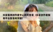 抖音服务创作者中心网页登录（抖音创作者服务平台登录网页版）