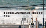 美国服务器ip地址密码怎么看（美国网络服务器ip）